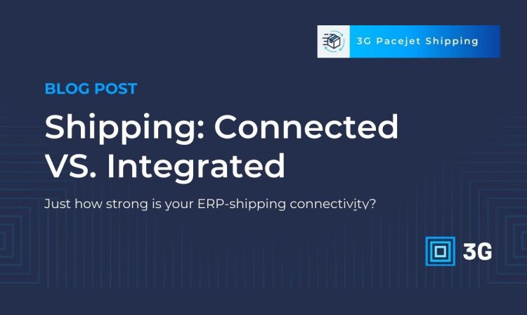 Connected vs. Integrated: Just how strong is your ERP-shipping link?